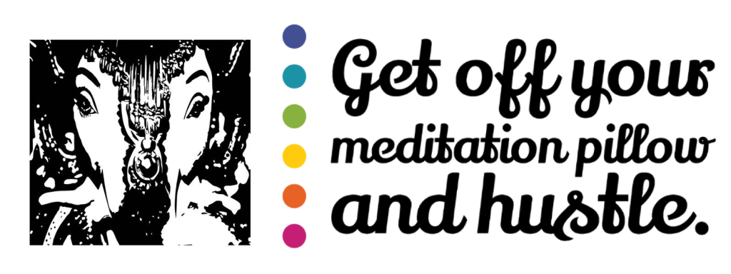 Get off Your meditation pillow and hustle.